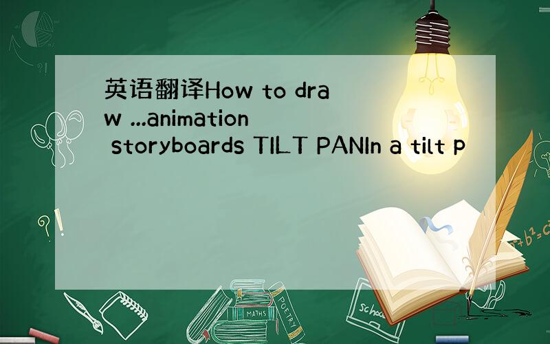 英语翻译How to draw ...animation storyboards TILT PANIn a tilt p