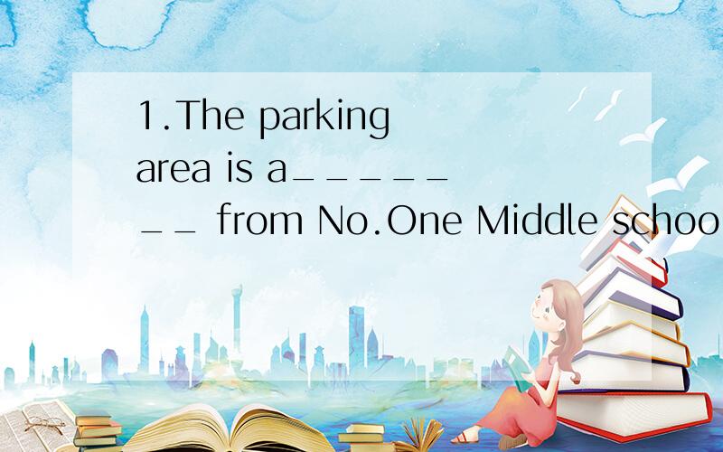1.The parking area is a_______ from No.One Middle school.2.T
