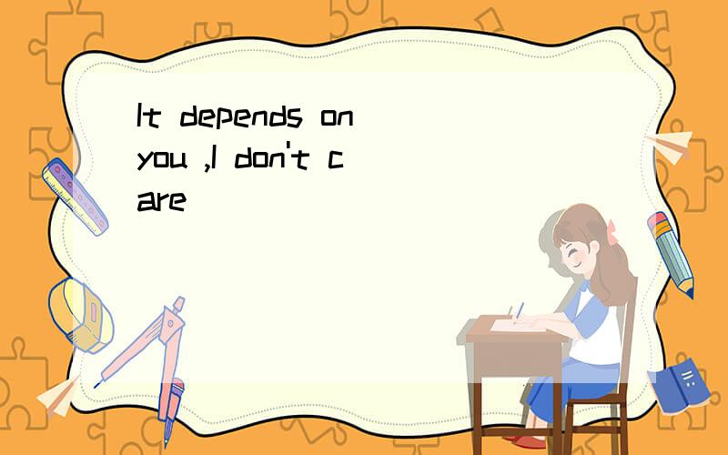 It depends on you ,I don't care