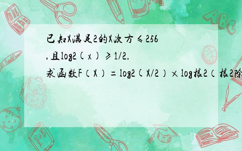 已知X满足2的X次方≤256,且log2(x)≥1/2.求函数F（X）=log2(X/2）×log根2（根2除以X）