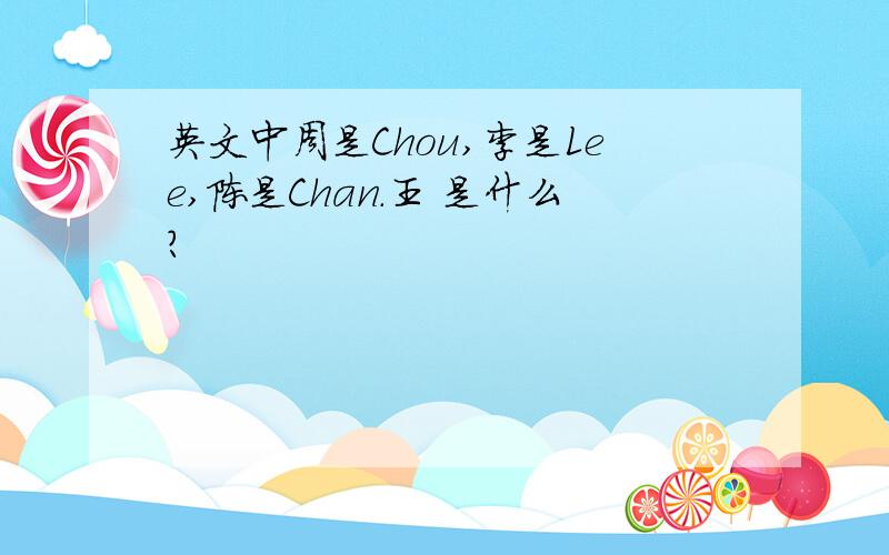 英文中周是Chou,李是Lee,陈是Chan.王 是什么?