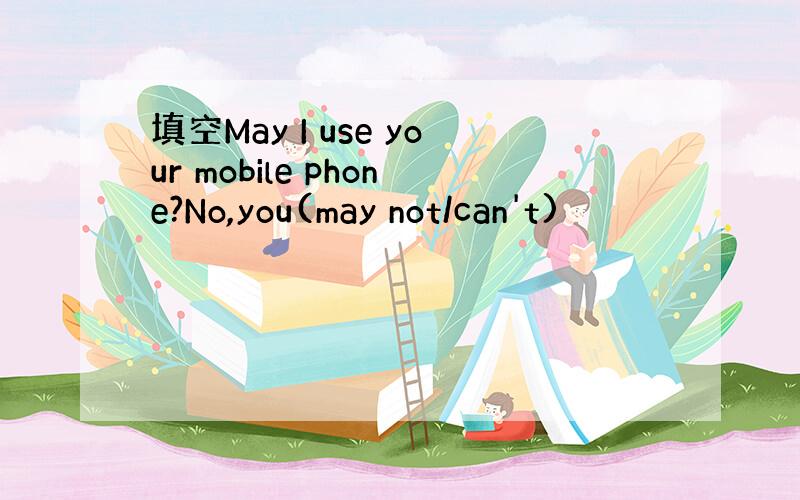 填空May I use your mobile phone?No,you(may not/can't)