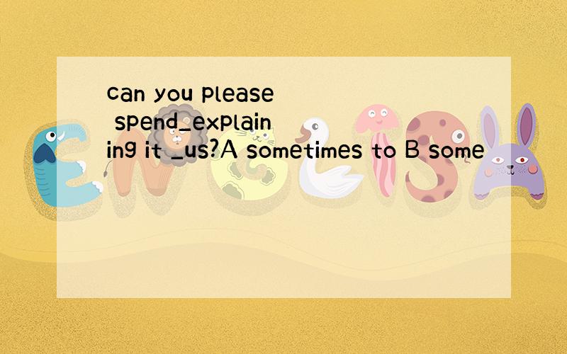 can you please spend_explaining it _us?A sometimes to B some