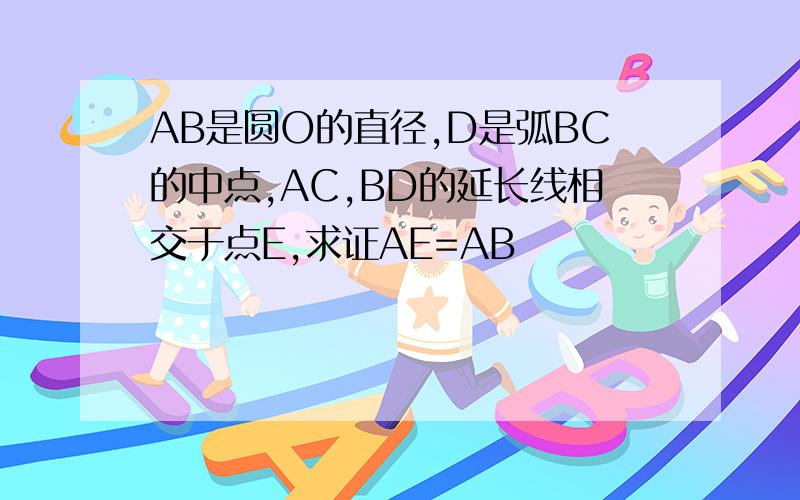 AB是圆O的直径,D是弧BC的中点,AC,BD的延长线相交于点E,求证AE=AB
