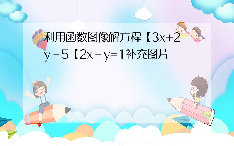 利用函数图像解方程【3x+2y-5【2x-y=1补充图片