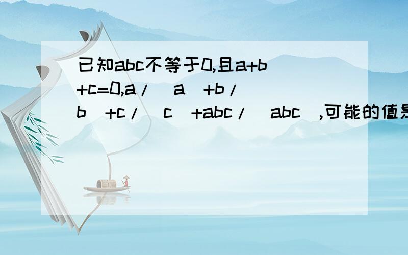 已知abc不等于0,且a+b+c=0,a/|a|+b/|b|+c/|c|+abc/|abc|,可能的值是多少?