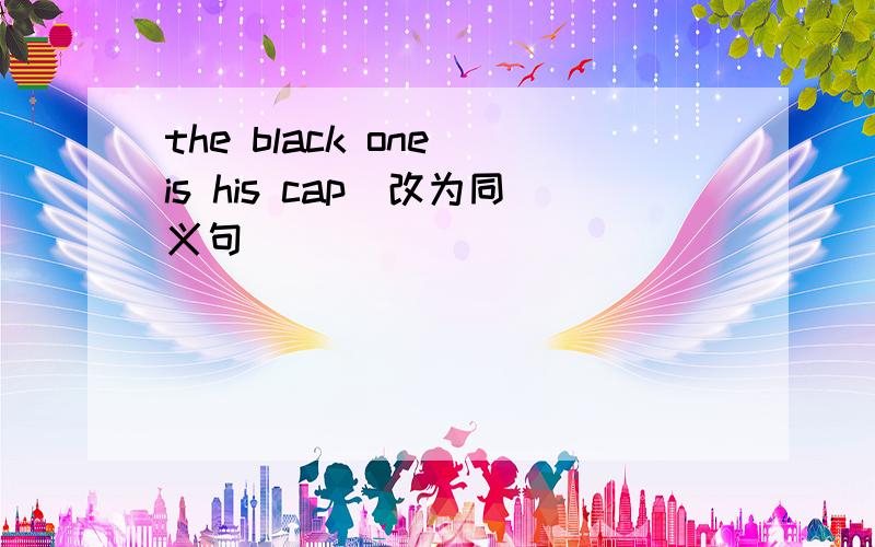 the black one is his cap（改为同义句）