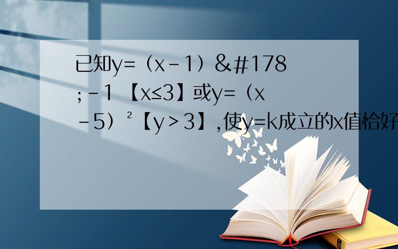 已知y=（x-1）²-1 【x≤3】或y=（x-5）²【y＞3】,使y=k成立的x值恰好有3个,则k