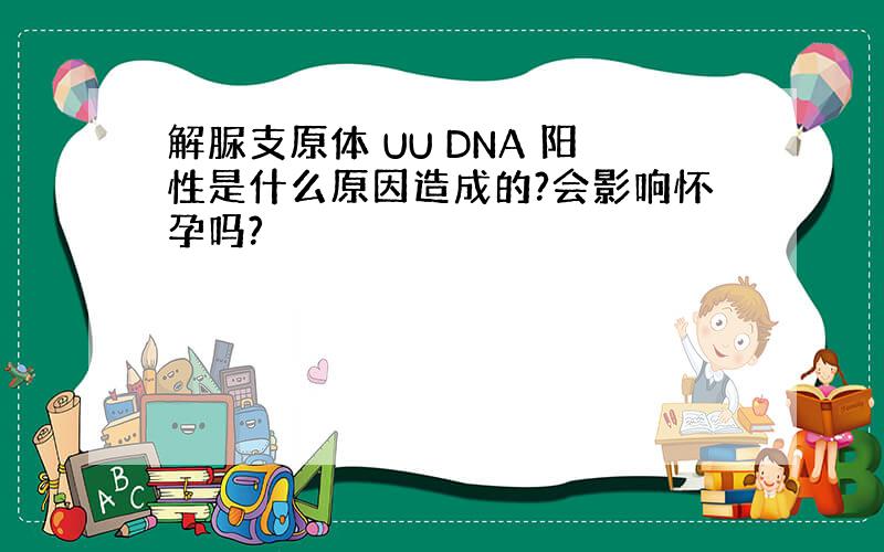 解脲支原体 UU DNA 阳性是什么原因造成的?会影响怀孕吗?