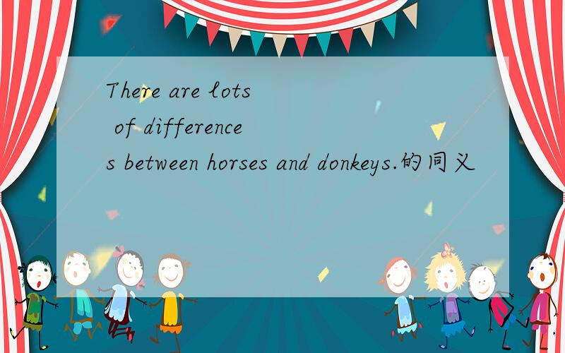 There are lots of differences between horses and donkeys.的同义