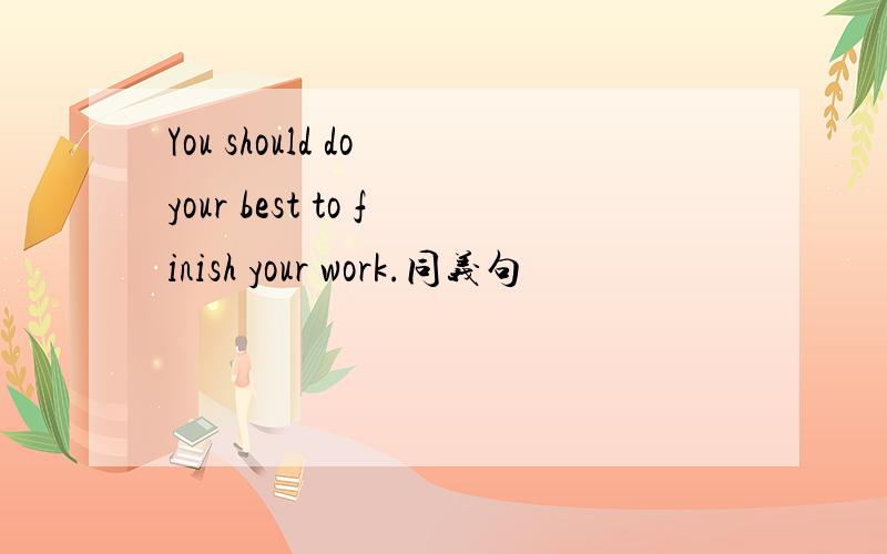 You should do your best to finish your work.同义句