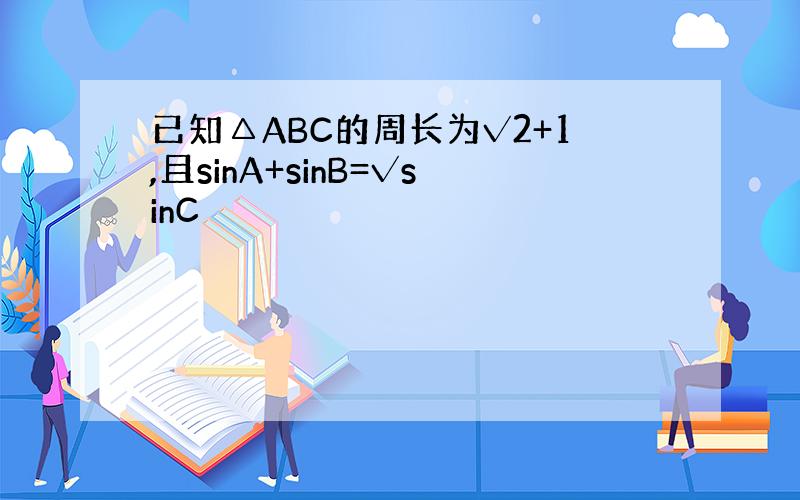 已知△ABC的周长为√2+1,且sinA+sinB=√sinC