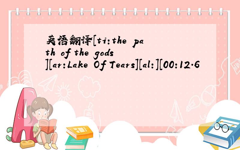 英语翻译[ti:the path of the gods][ar:Lake Of Tears][al:][00:12.6