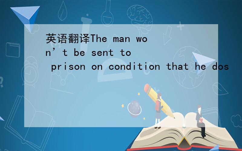 英语翻译The man won’t be sent to prison on condition that he dos