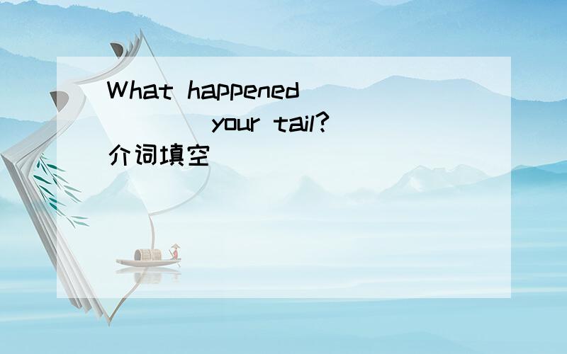 What happened ____your tail?介词填空
