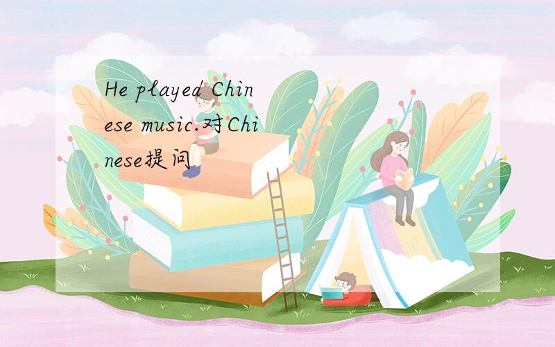 He played Chinese music.对Chinese提问