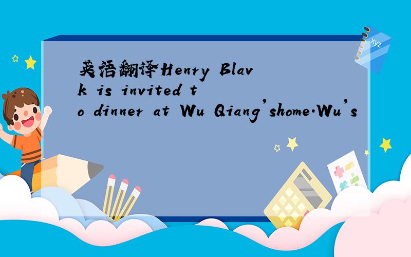 英语翻译Henry Blavk is invited to dinner at Wu Qiang'shome.Wu's