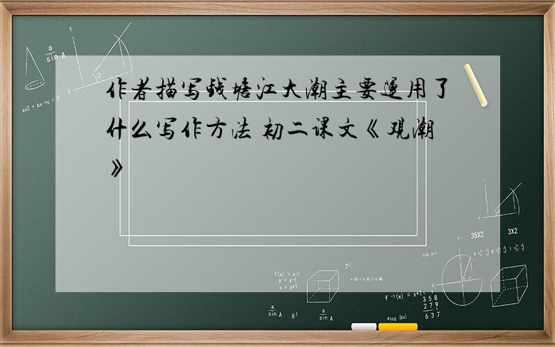 作者描写钱塘江大潮主要运用了什么写作方法 初二课文《观潮》
