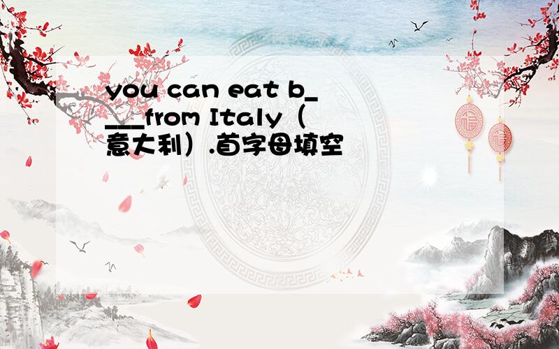 you can eat b____from Italy（意大利）.首字母填空