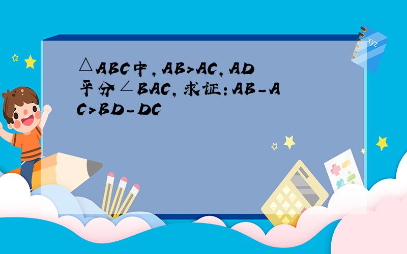 △ABC中,AB>AC,AD平分∠BAC,求证：AB-AC>BD-DC