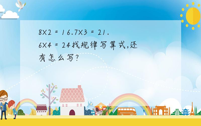 8X2＝16.7X3＝21.6X4＝24找规律写算式,还有怎么写?