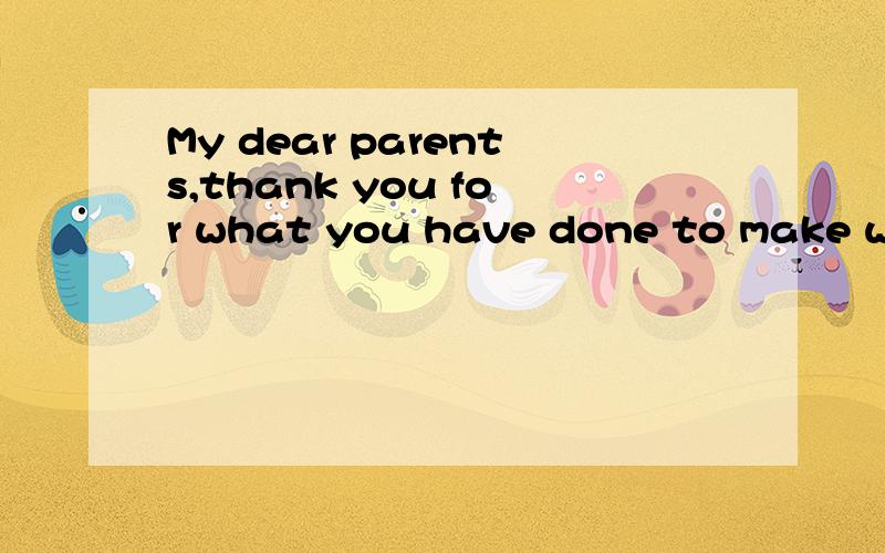 My dear parents,thank you for what you have done to make wha