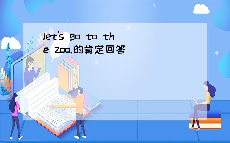 let's go to the zoo.的肯定回答