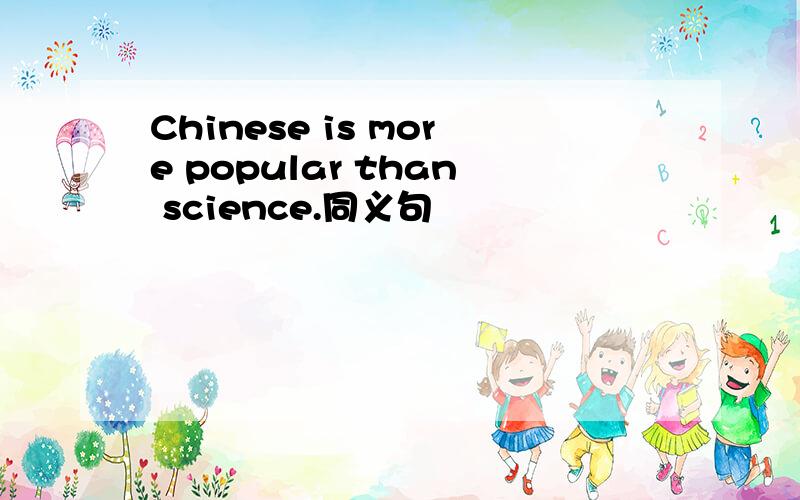 Chinese is more popular than science.同义句