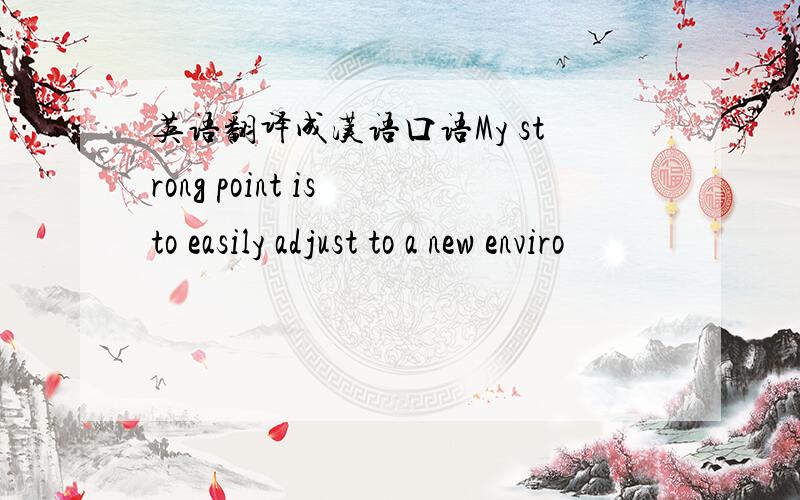 英语翻译成汉语口语My strong point is to easily adjust to a new enviro