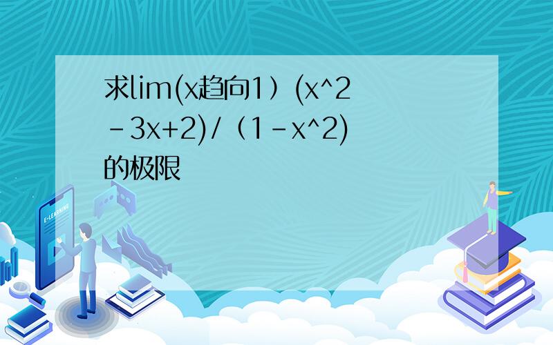 求lim(x趋向1）(x^2-3x+2)/（1-x^2)的极限