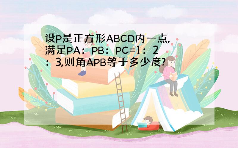 设P是正方形ABCD内一点,满足PA：PB：PC=1：2：3,则角APB等于多少度?