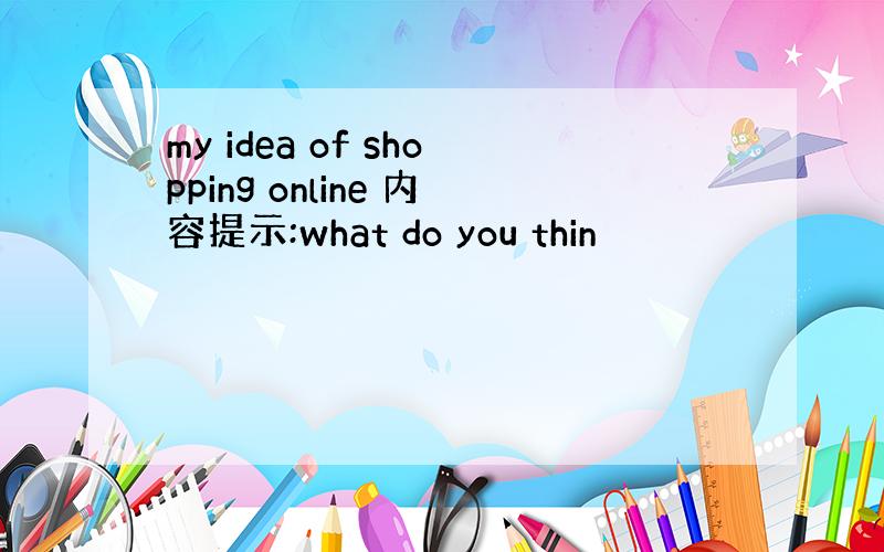 my idea of shopping online 内容提示:what do you thin