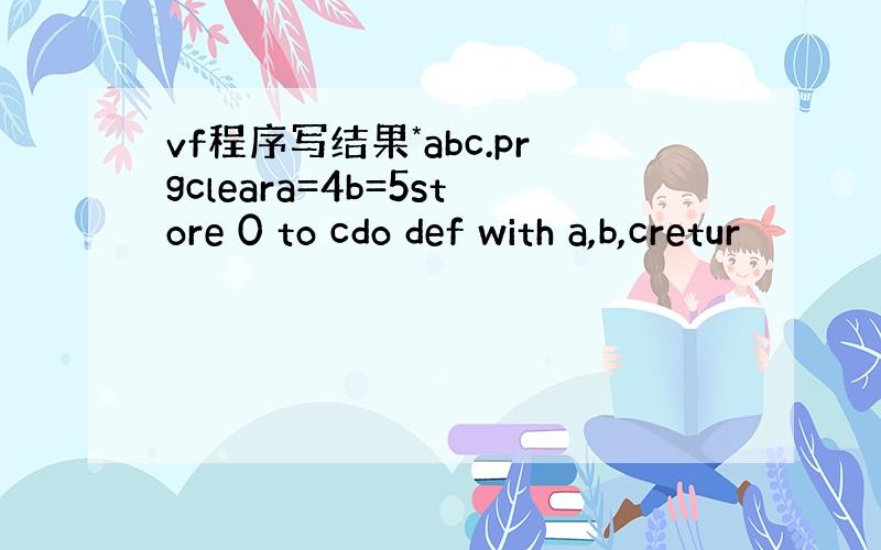 vf程序写结果*abc.prgcleara=4b=5store 0 to cdo def with a,b,cretur