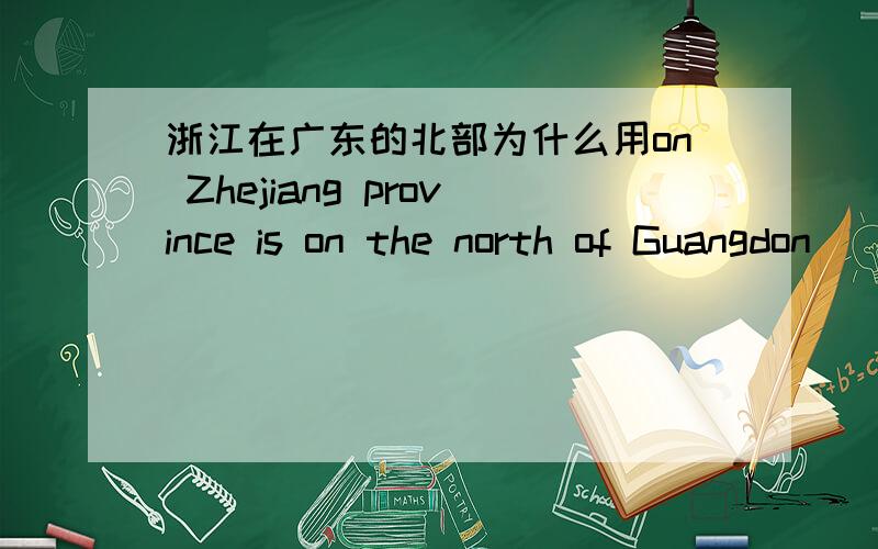 浙江在广东的北部为什么用on Zhejiang province is on the north of Guangdon