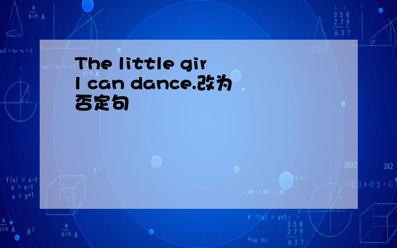 The little girl can dance.改为否定句