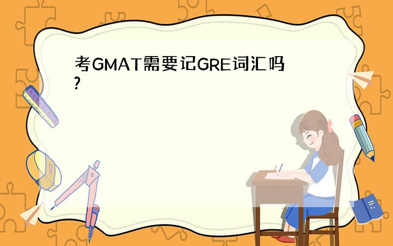 考GMAT需要记GRE词汇吗?
