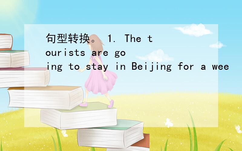 句型转换。 1. The tourists are going to stay in Beijing for a wee