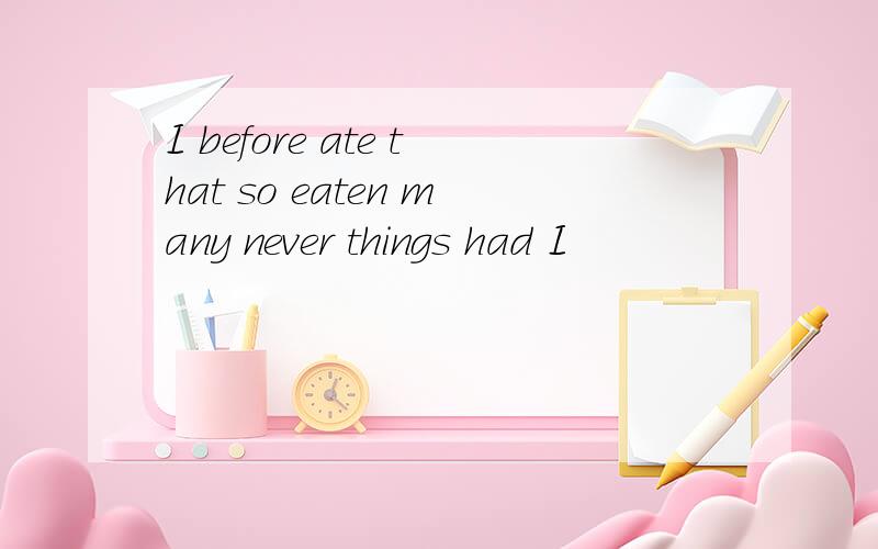 I before ate that so eaten many never things had I