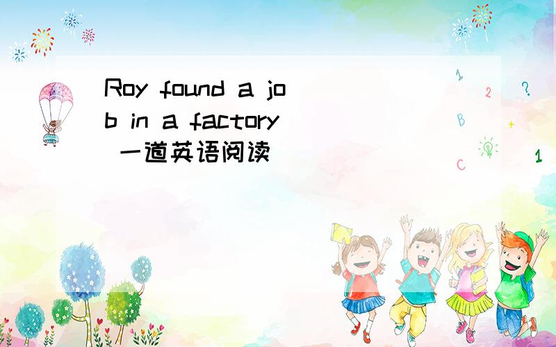 Roy found a job in a factory 一道英语阅读
