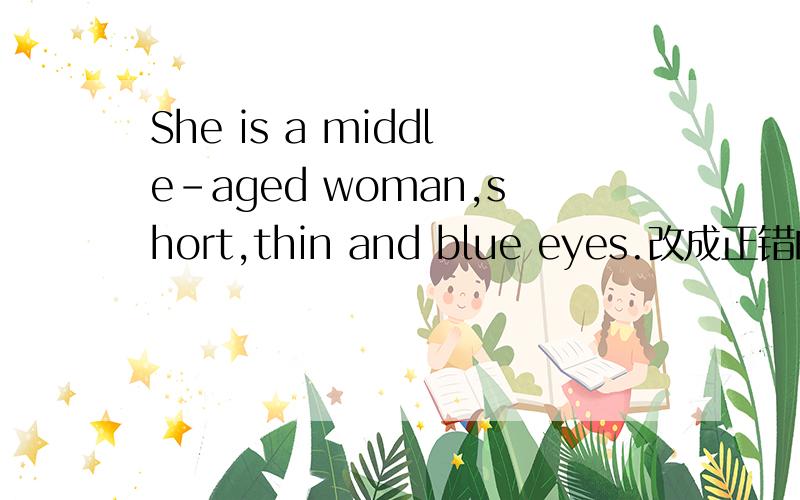 She is a middle-aged woman,short,thin and blue eyes.改成正错的谢谢了