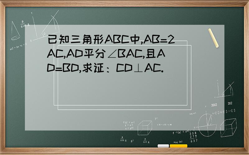 已知三角形ABC中,AB=2AC,AD平分∠BAC,且AD=BD,求证：CD⊥AC.