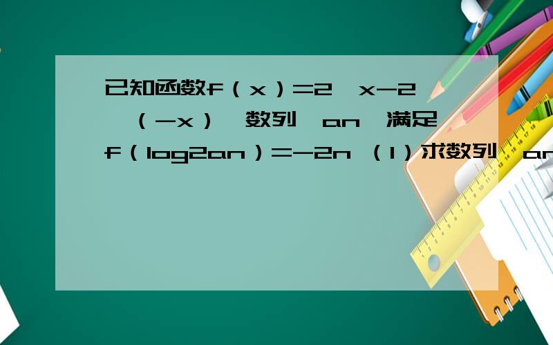 已知函数f（x）=2^x-2^（-x）,数列｛an｝满足f（log2an）=-2n （1）求数列｛an｝的通项公式；（2