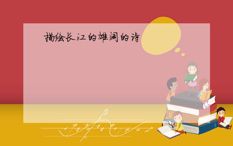 描绘长江的雄阔的诗