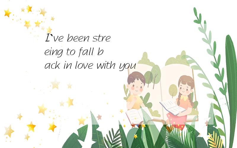I`ve been streeing to fall back in love with you