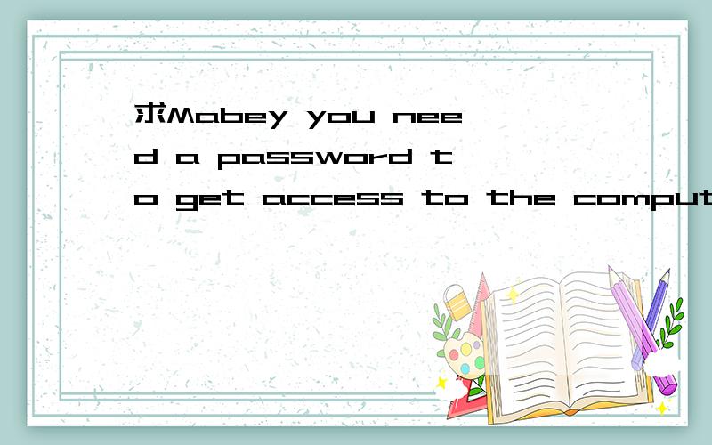 求Mabey you need a password to get access to the computer sys
