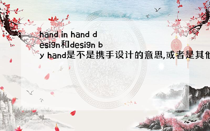 hand in hand design和design by hand是不是携手设计的意思,或者是其他的英文翻译,