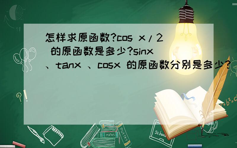 怎样求原函数?cos x/2 的原函数是多少?sinx 、tanx 、cosx 的原函数分别是多少?