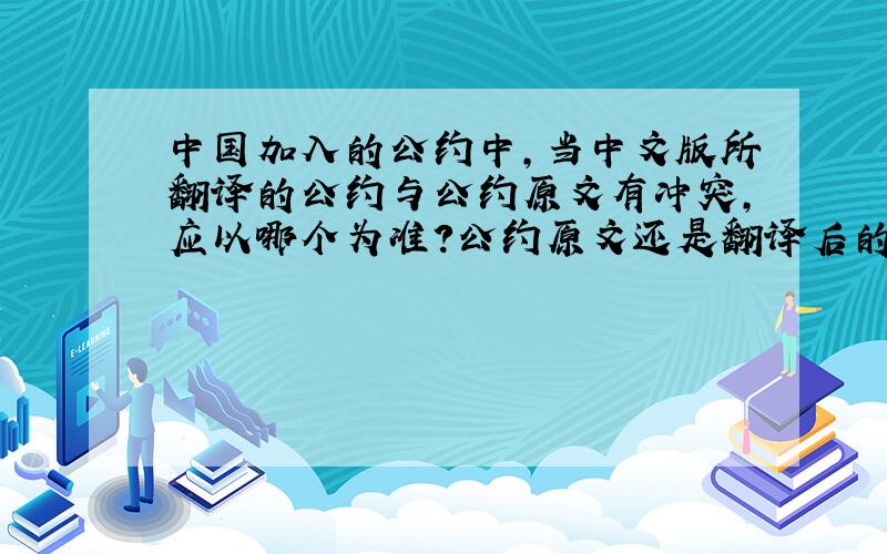 中国加入的公约中,当中文版所翻译的公约与公约原文有冲突,应以哪个为准?公约原文还是翻译后的中文版?
