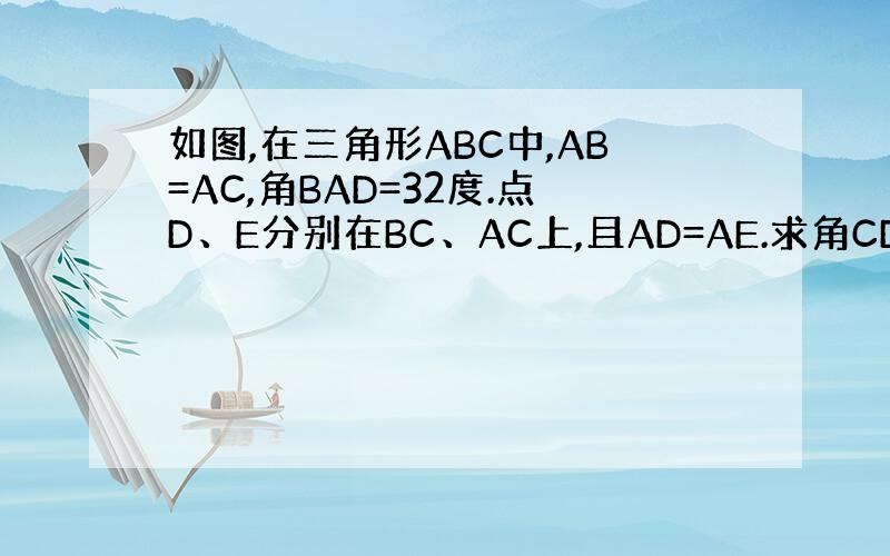 如图,在三角形ABC中,AB=AC,角BAD=32度.点D、E分别在BC、AC上,且AD=AE.求角CDE的大小.