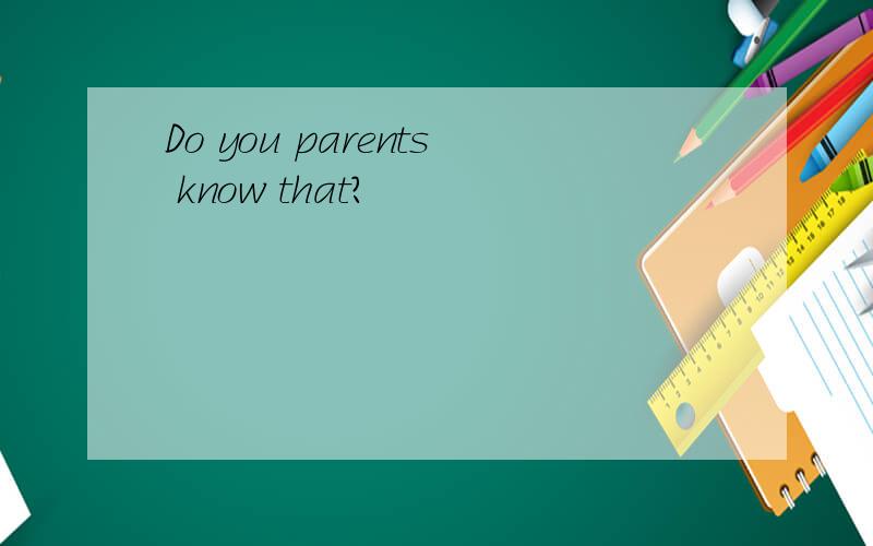 Do you parents know that?